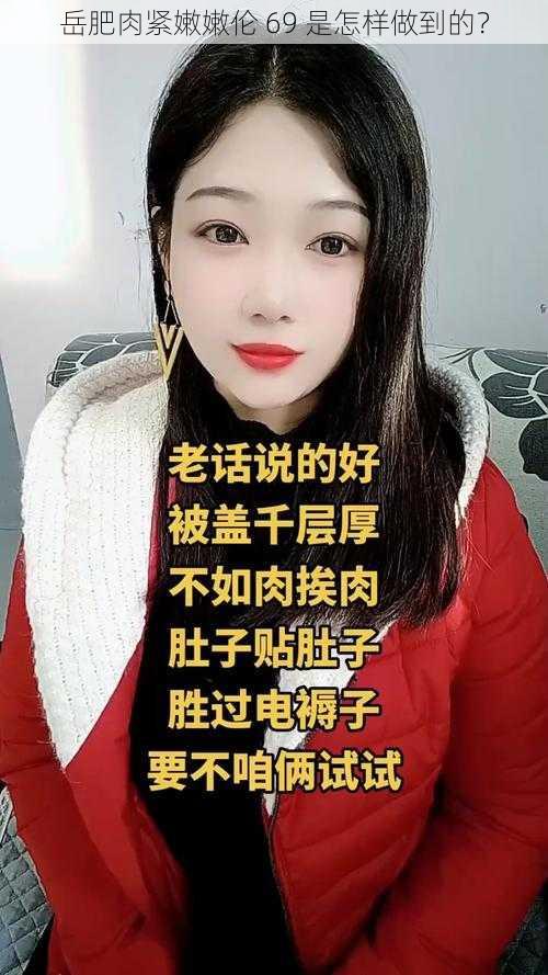 岳肥肉紧嫩嫩伦 69 是怎样做到的？