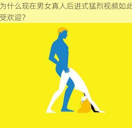 为什么现在男女真人后进式猛烈视频如此受欢迎？