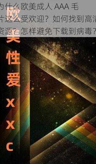 为什么欧美成人 AAA 毛片这么受欢迎？如何找到高清资源？怎样避免下载到病毒？