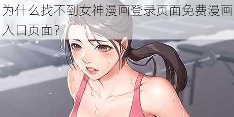 为什么找不到女神漫画登录页面免费漫画入口页面？