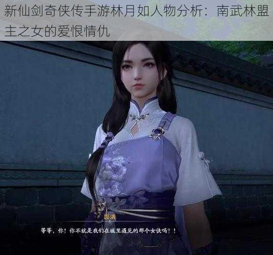 新仙剑奇侠传手游林月如人物分析：南武林盟主之女的爱恨情仇