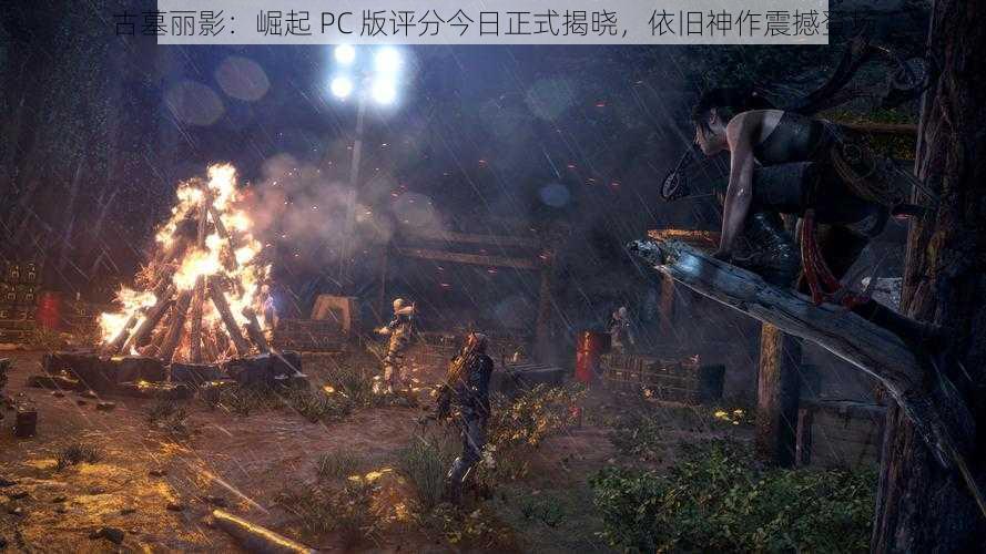 古墓丽影：崛起 PC 版评分今日正式揭晓，依旧神作震撼登场