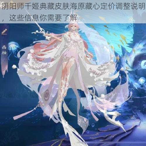 阴阳师千姬典藏皮肤海原藏心定价调整说明，这些信息你需要了解