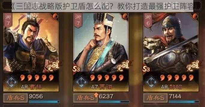 《三国志战略版护卫盾怎么配？教你打造最强护卫阵容》