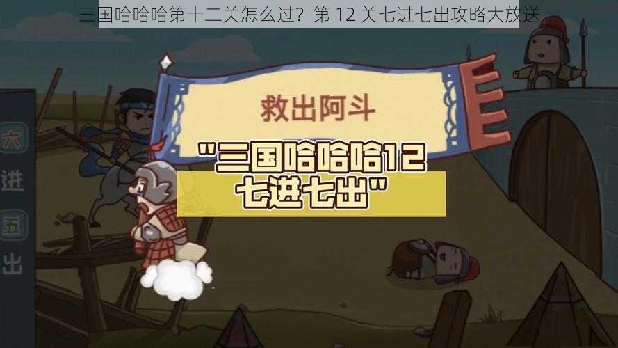 三国哈哈哈第十二关怎么过？第 12 关七进七出攻略大放送