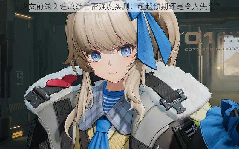 少女前线 2 追放维普蕾强度实测：超越预期还是令人失望？