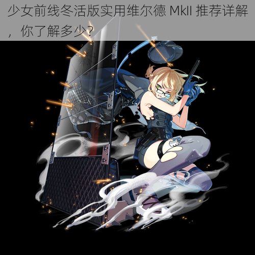 少女前线冬活版实用维尔德 MkII 推荐详解，你了解多少？