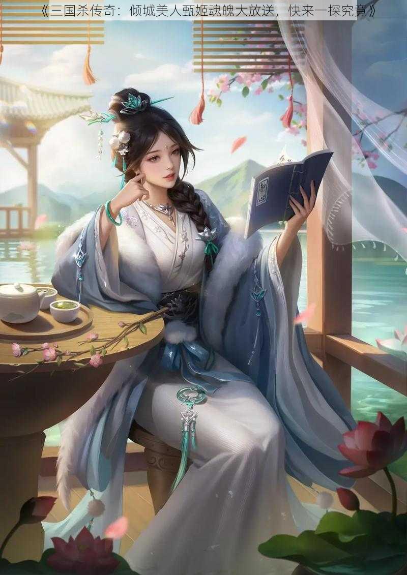 《三国杀传奇：倾城美人甄姬魂魄大放送，快来一探究竟》