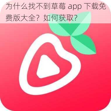 为什么找不到草莓 app 下载免费版大全？如何获取？